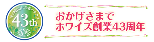 健康をカタチに おかげさまでホワイズ創業43周年