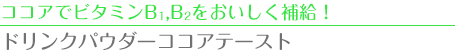 ココアでビタミンB1・B2 をおいしく補給！